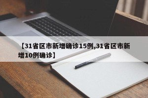 【31省区市新增确诊15例,31省区市新增10例确诊】