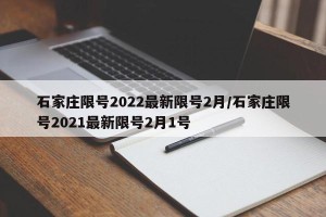 石家庄限号2022最新限号2月/石家庄限号2021最新限号2月1号