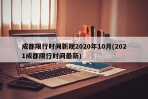 成都限行时间新规2020年10月(2021成都限行时间最新)