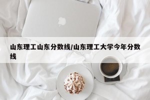山东理工山东分数线/山东理工大学今年分数线