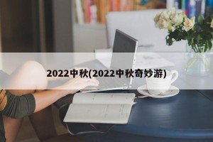 2022中秋(2022中秋奇妙游)