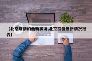 【北京疫情的最新状况,北京疫情最新情况报告】