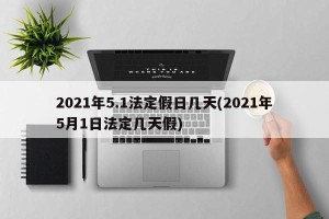 2021年5.1法定假日几天(2021年5月1日法定几天假)