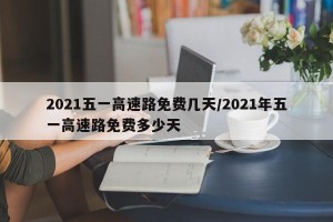 2021五一高速路免费几天/2021年五一高速路免费多少天