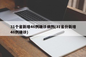 31个省新增46例确诊病例(31省份新增46例确诊)