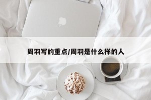 周羽写的重点/周羽是什么样的人