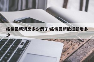 疫情最新消息多少例了/疫情最新数据新增多少