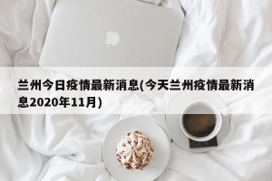 兰州今日疫情最新消息(今天兰州疫情最新消息2020年11月)