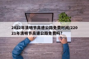 2022年清明节高速公路免费时间/22021年清明节高速公路免费吗?