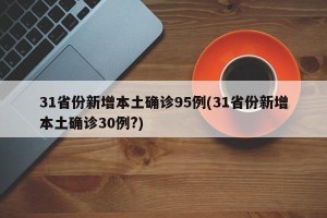 31省份新增本土确诊95例(31省份新增本土确诊30例?)