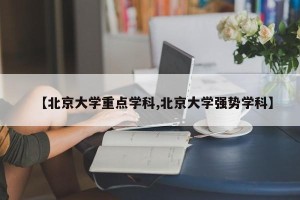 【北京大学重点学科,北京大学强势学科】