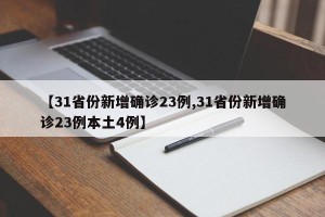 【31省份新增确诊23例,31省份新增确诊23例本土4例】