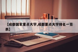 【成都国家重点大学,成都重点大学排名一览表】