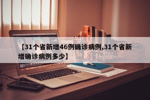 【31个省新增46例确诊病例,31个省新增确诊病例多少】