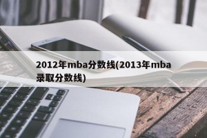 2012年mba分数线(2013年mba录取分数线)