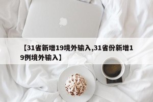 【31省新增19境外输入,31省份新增19例境外输入】