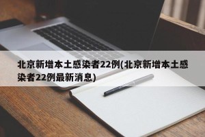北京新增本土感染者22例(北京新增本土感染者22例最新消息)