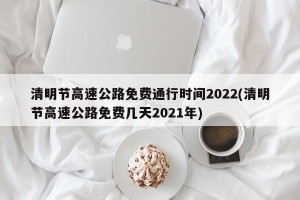 清明节高速公路免费通行时间2022(清明节高速公路免费几天2021年)