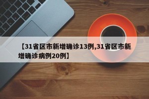 【31省区市新增确诊13例,31省区市新增确诊病例20例】