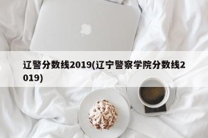 辽警分数线2019(辽宁警察学院分数线2019)