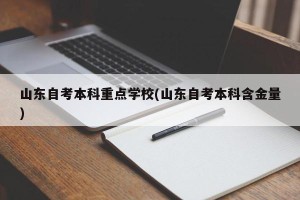 山东自考本科重点学校(山东自考本科含金量)
