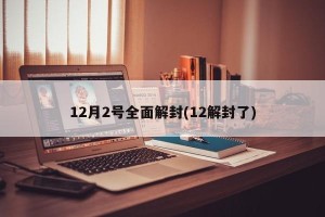 12月2号全面解封(12解封了)