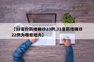 【31省份新增确诊23例,31省新增确诊22例为哪些地方】