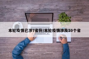 本轮疫情已涉7省份/本轮疫情涉及10个省