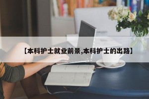 【本科护士就业前景,本科护士的出路】