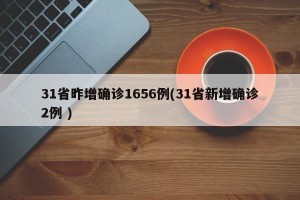 31省昨增确诊1656例(31省新增确诊2例 )