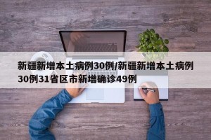 新疆新增本土病例30例/新疆新增本土病例30例31省区市新增确诊49例