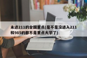未进211的全国重点(是不是没进入211和985的都不是重点大学了)