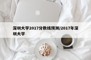 深圳大学2017分数线预测/2017年深圳大学