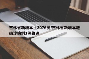 吉林省新增本土3076例/吉林省新增本地确诊病例1例轨迹