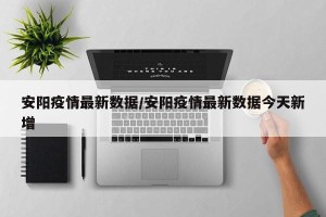 安阳疫情最新数据/安阳疫情最新数据今天新增