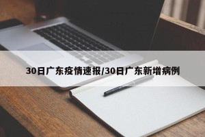 30日广东疫情速报/30日广东新增病例
