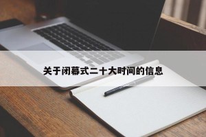 关于闭幕式二十大时间的信息