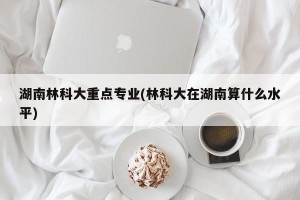 湖南林科大重点专业(林科大在湖南算什么水平)