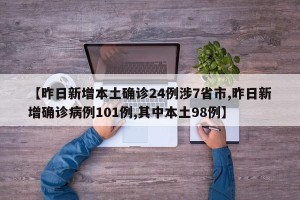 【昨日新增本土确诊24例涉7省市,昨日新增确诊病例101例,其中本土98例】