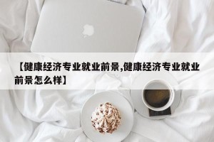 【健康经济专业就业前景,健康经济专业就业前景怎么样】
