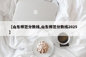 【山东师范分数线,山东师范分数线2025】