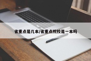 省重点是几本/省重点院校是一本吗