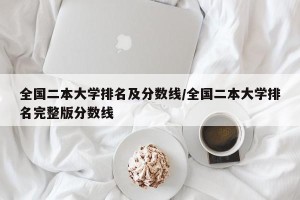 全国二本大学排名及分数线/全国二本大学排名完整版分数线