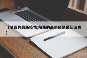 【陕西的最新疫情,陕西的最新疫情最新消息】