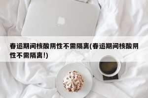 春运期间核酸阴性不需隔离(春运期间核酸阴性不需隔离!)