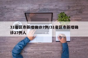 31省区市新增确诊7例/31省区市新增确诊27例人