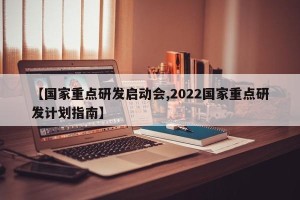 【国家重点研发启动会,2022国家重点研发计划指南】