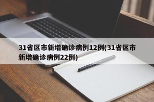 31省区市新增确诊病例12例(31省区市新增确诊病例22例)