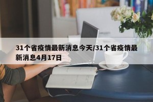 31个省疫情最新消息今天/31个省疫情最新消息4月17日