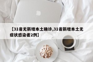 【31省无新增本土确诊,31省新增本土无症状感染者2例】